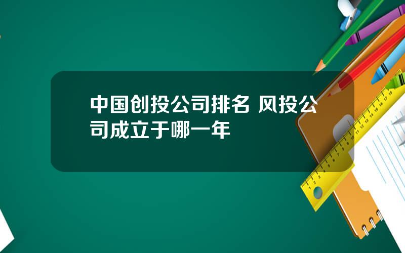 中国创投公司排名 风投公司成立于哪一年